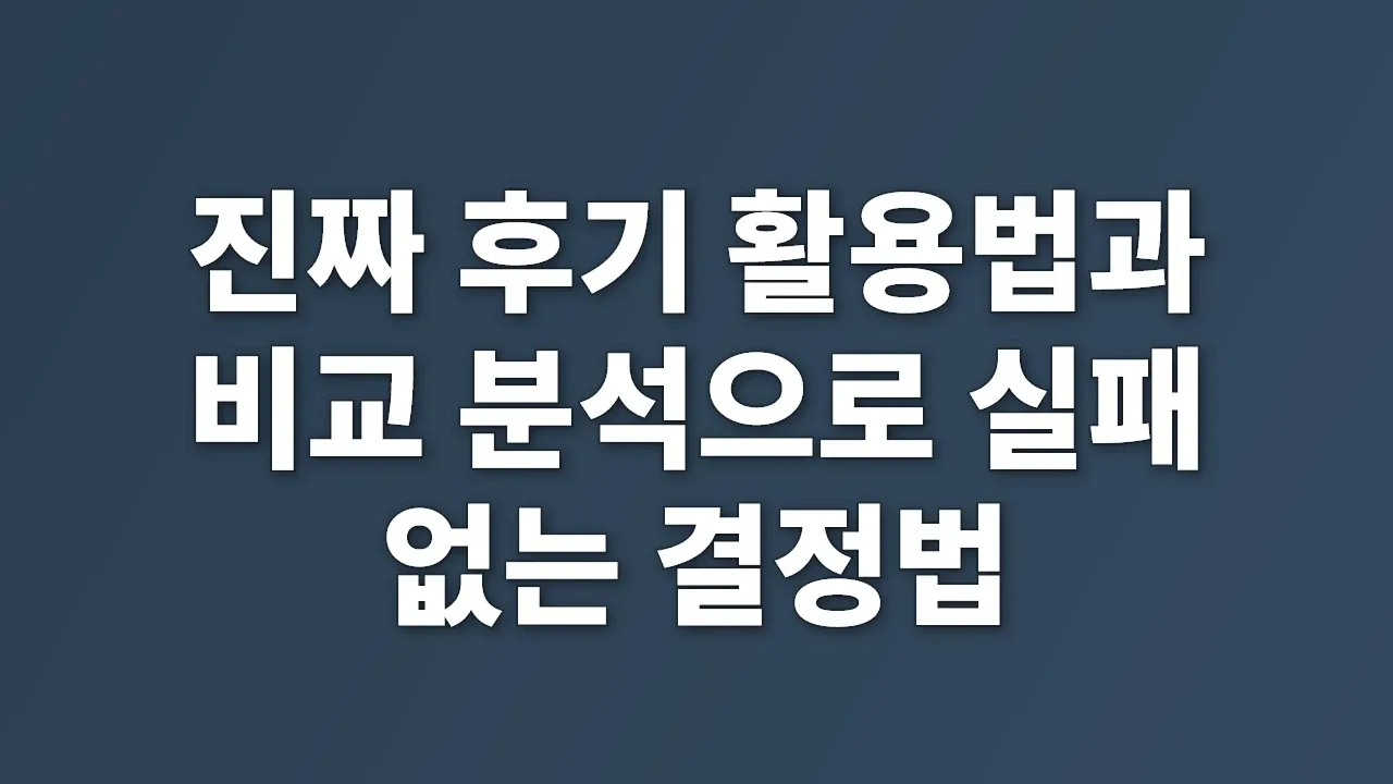 진짜 후기 활용법과 비교 분석으로 실패 없는 결정법